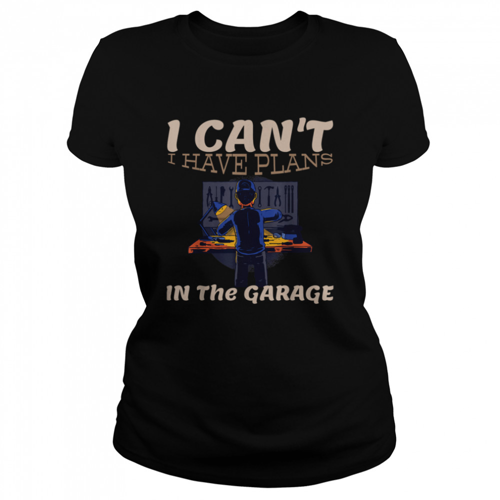 I Cant I Have Plans In The Garage Car Mechanic Repair Classic Women's T-shirt