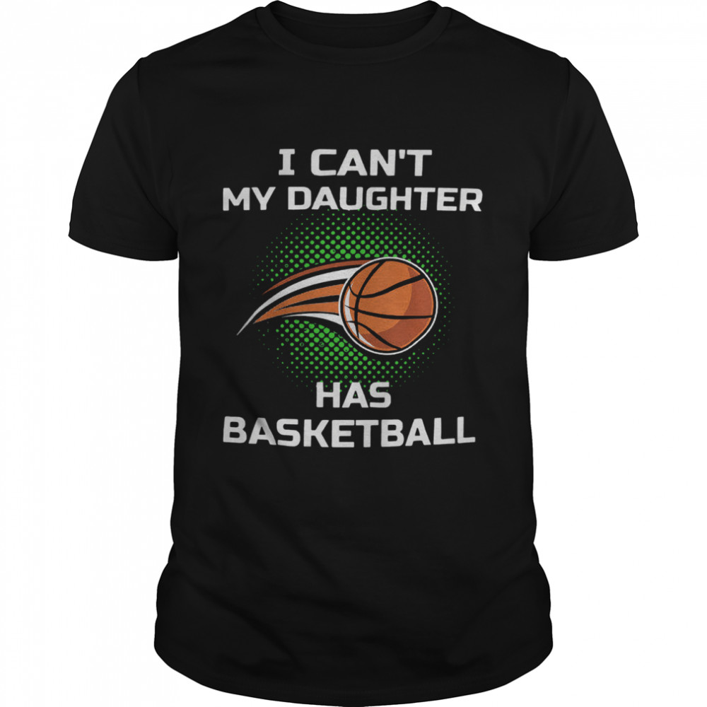 I Cant My Daughter Has Basketball shirt