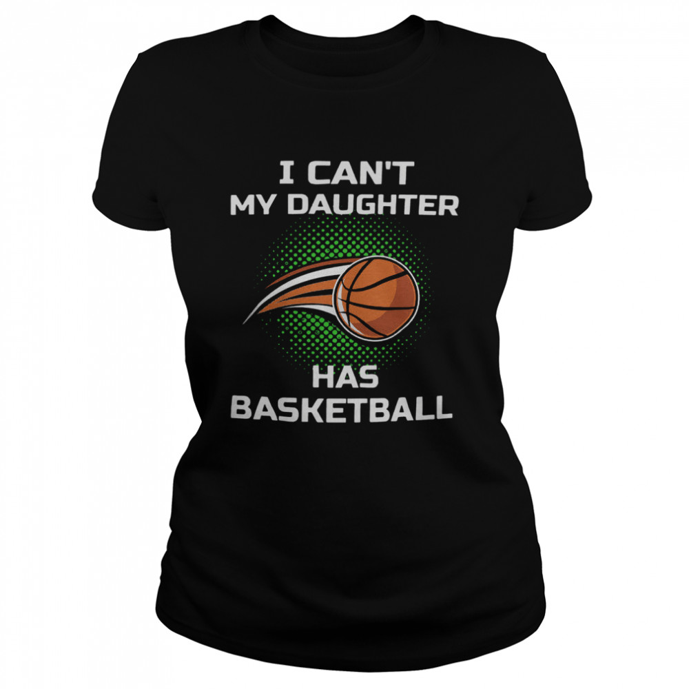 I Cant My Daughter Has Basketball Classic Women's T-shirt