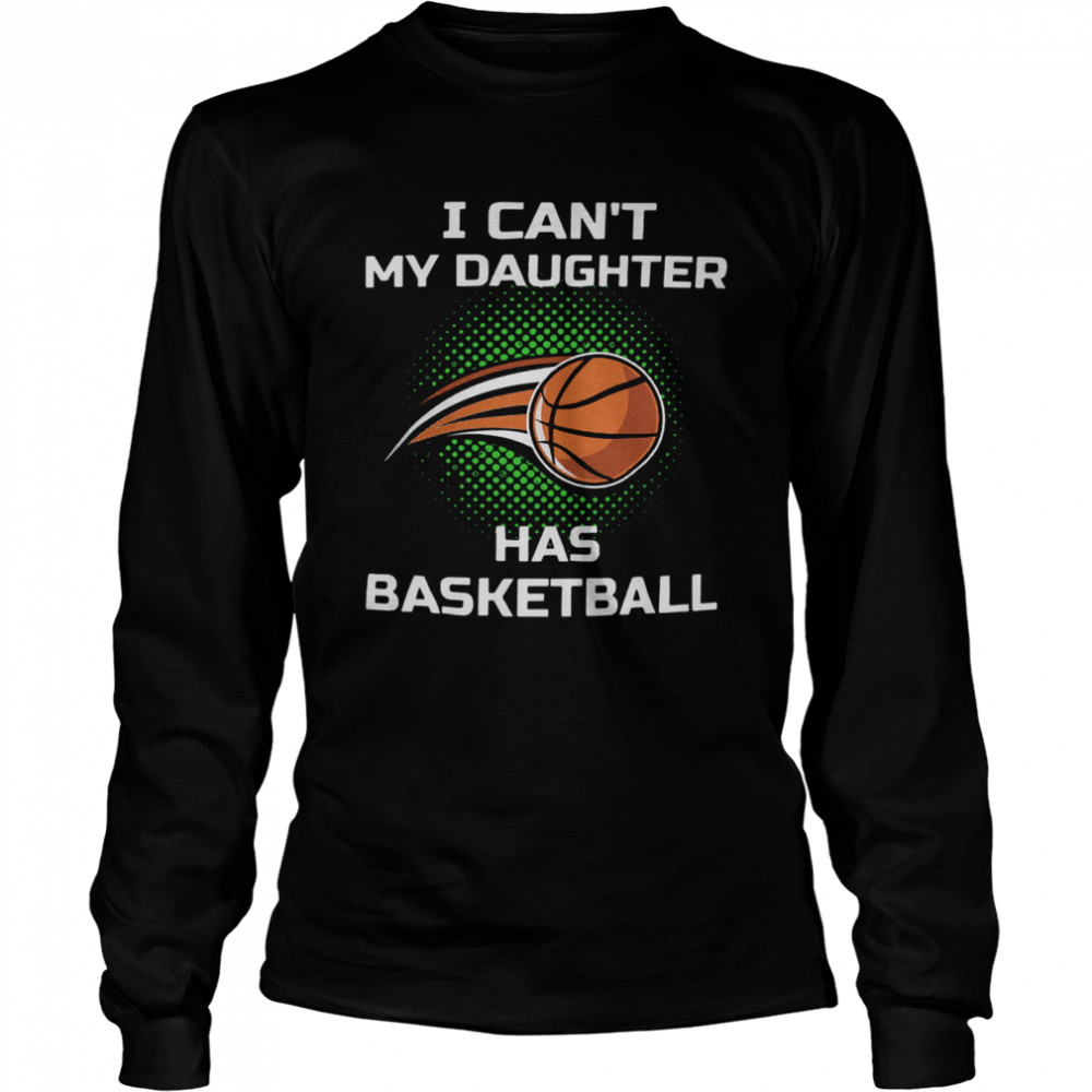 I Cant My Daughter Has Basketball Long Sleeved T-shirt