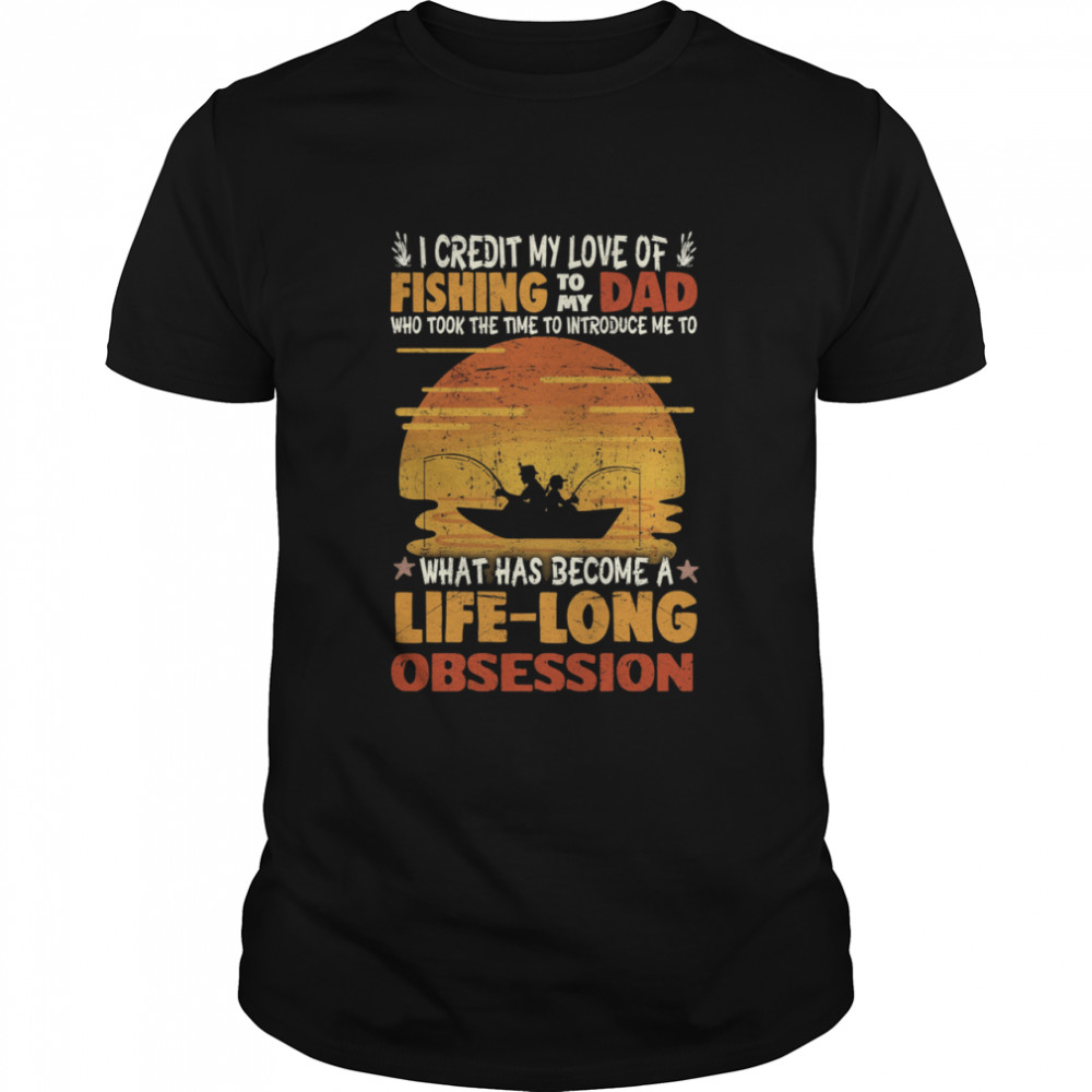 I Credit My Love Of Fishing To My Dad Life Long Obsession shirt