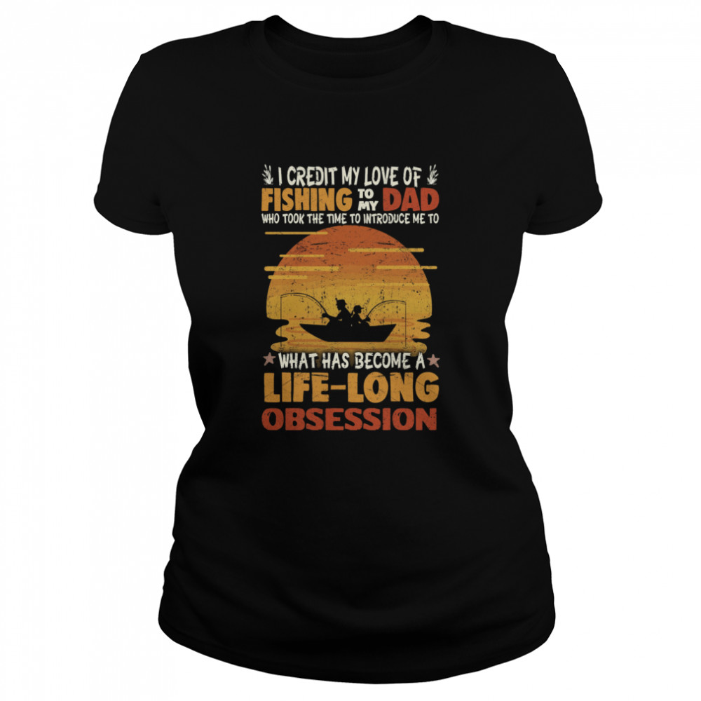 I Credit My Love Of Fishing To My Dad Life Long Obsession Classic Women's T-shirt