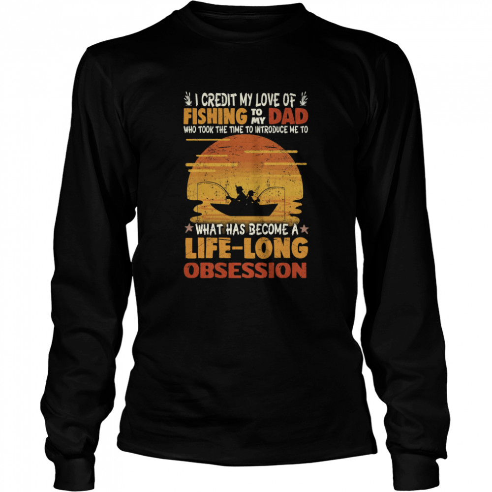 I Credit My Love Of Fishing To My Dad Life Long Obsession Long Sleeved T-shirt