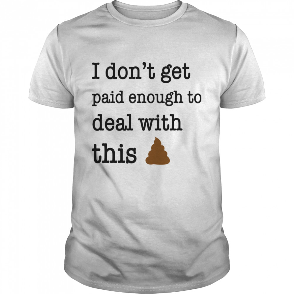 I Don't Get Paid Enough To Deal With This shirt