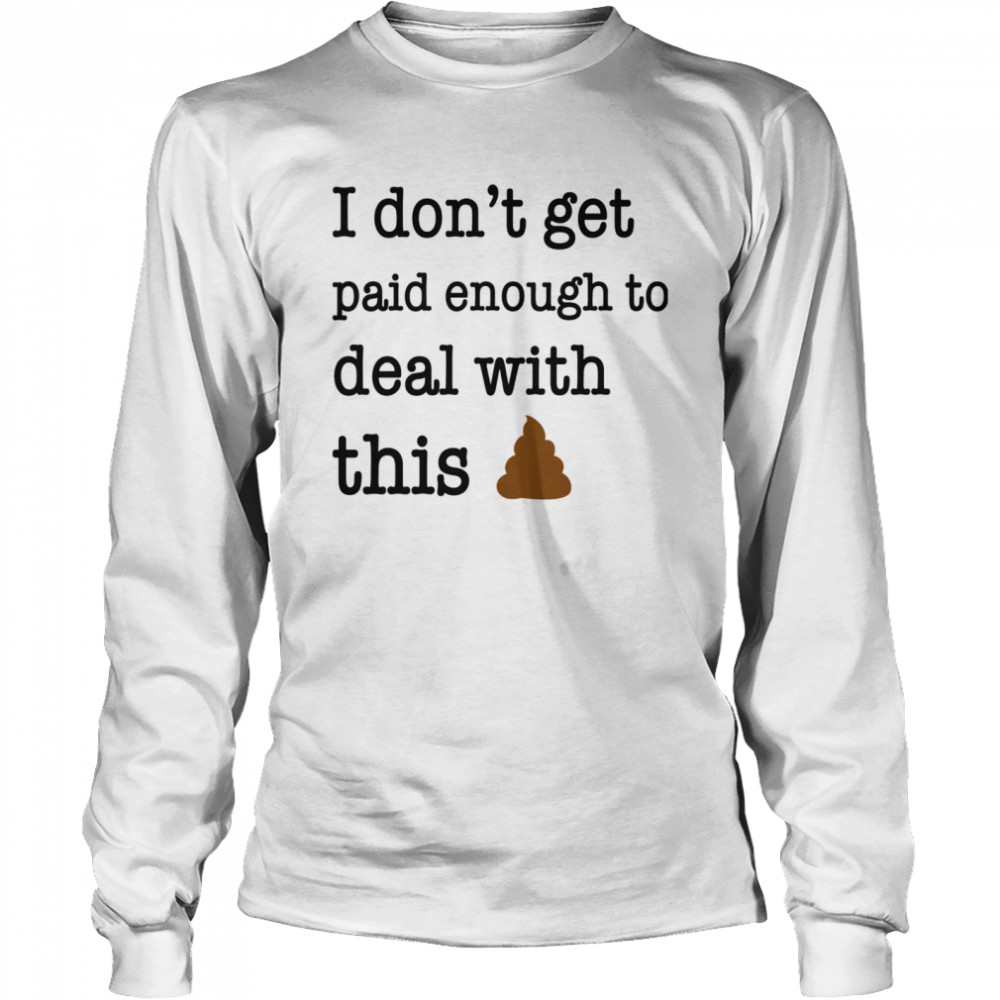 I Don't Get Paid Enough To Deal With This Long Sleeved T-shirt