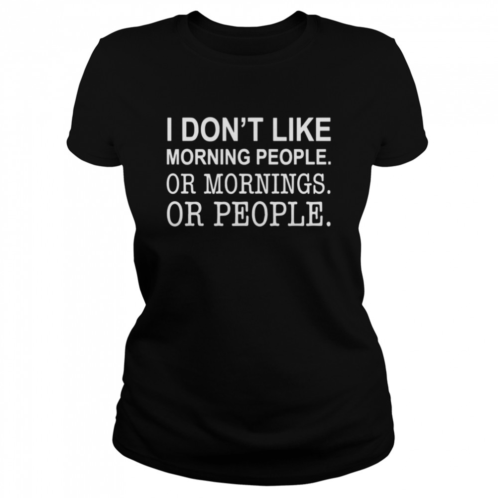 I Dont Like Morning People Or Mornings Or People Classic Women's T-shirt