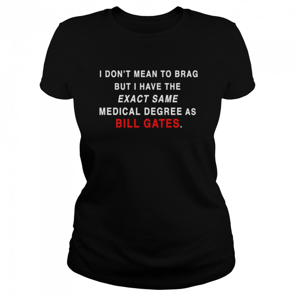 I Don’t Mean To Brag But I Have The Exact Same Medical Degree As Bill Gate Plandemic Conspiracy Proud Classic Women's T-shirt