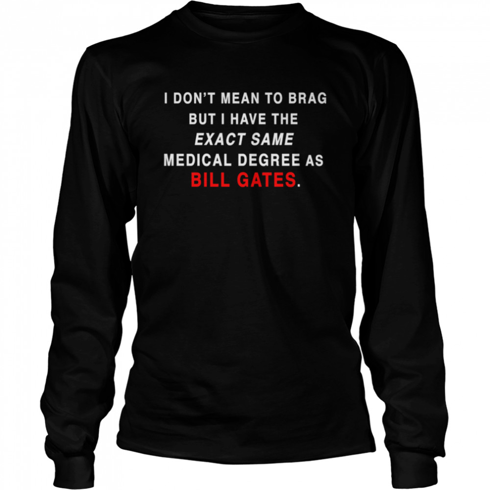 I Don’t Mean To Brag But I Have The Exact Same Medical Degree As Bill Gate Plandemic Conspiracy Proud Long Sleeved T-shirt