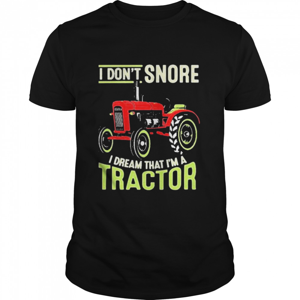 I Dont Snore I Dream That Im A Tractors shirt