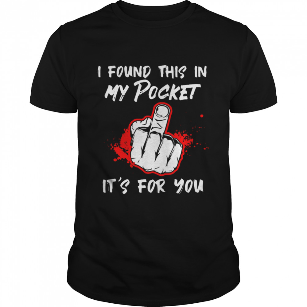 I Found This In My Pocket Its For You Finger tshirt