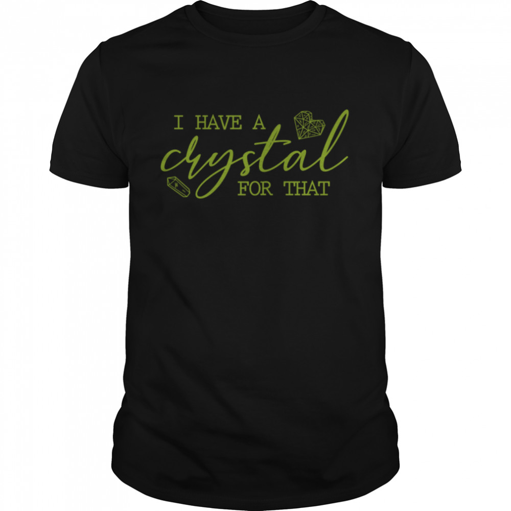 I Have a Crystal For That shirt