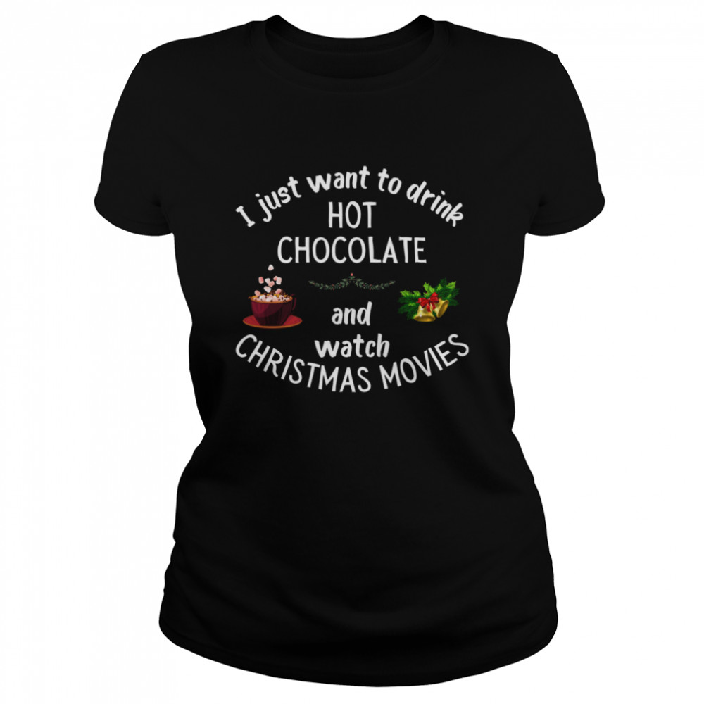 I Just Want To Drink Hot Chocolate And Watch Christmas Movies Classic Women's T-shirt