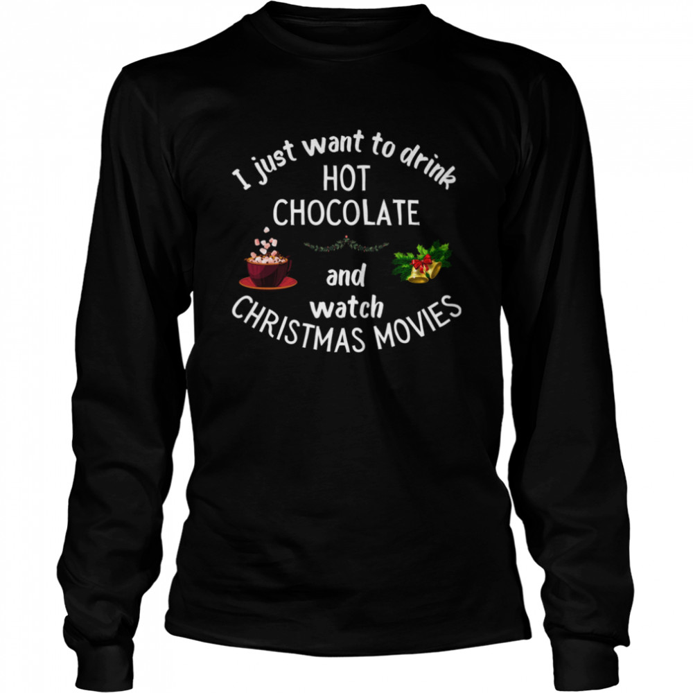 I Just Want To Drink Hot Chocolate And Watch Christmas Movies Long Sleeved T-shirt