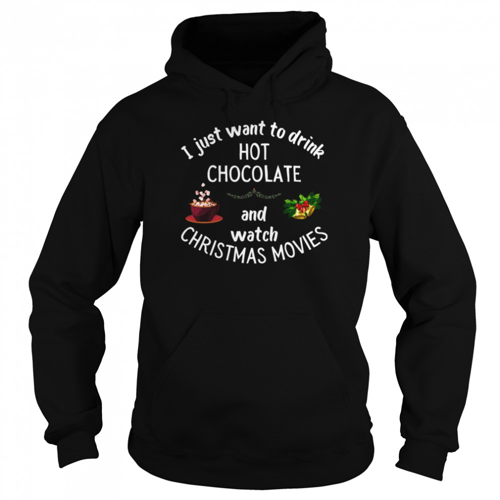 I Just Want To Drink Hot Chocolate And Watch Christmas Movies Unisex Hoodie