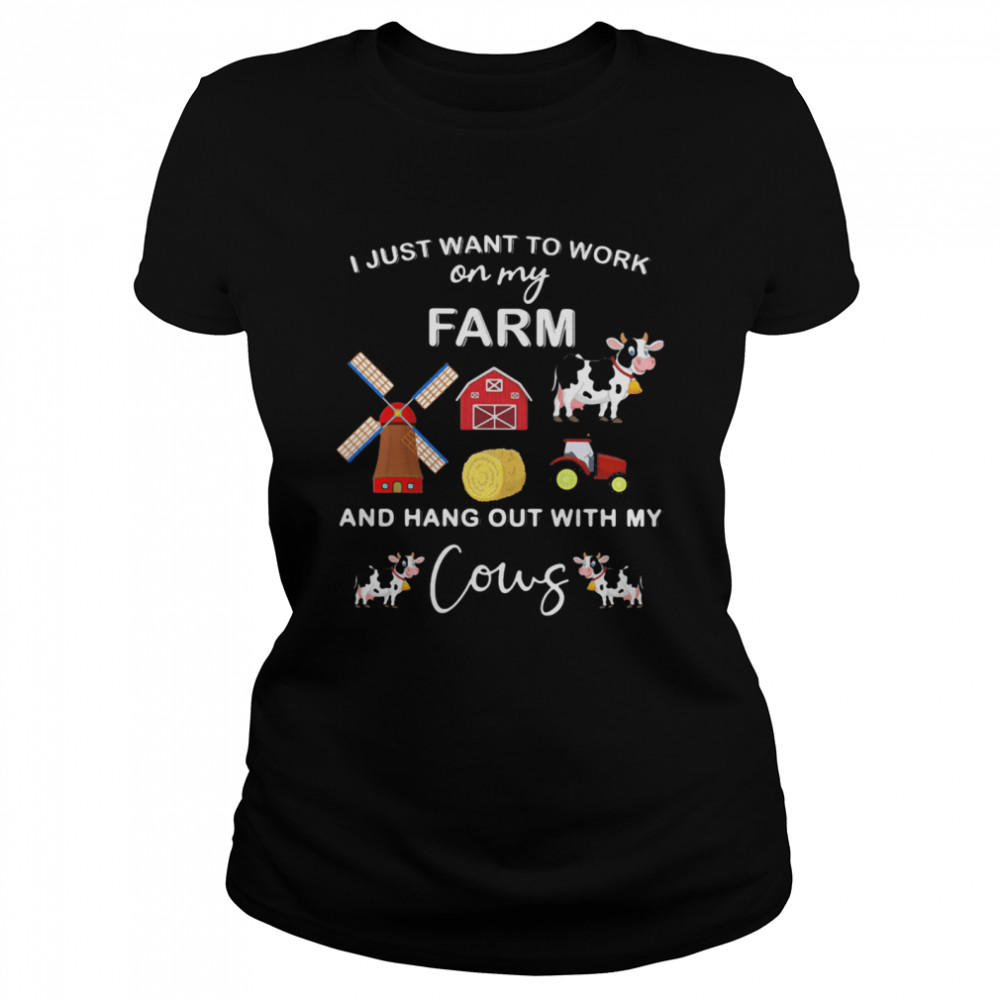 I Just Want To Work On My Farm And Hang Out With My Cows Classic Women's T-shirt