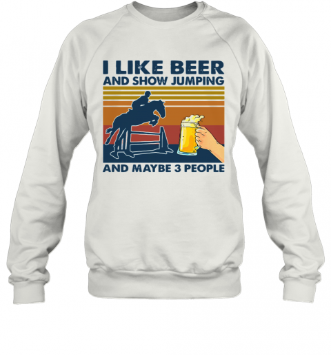 I Like Beer And Show Jumping And Maybe 3 People Vintage Retro T-Shirt Unisex Sweatshirt