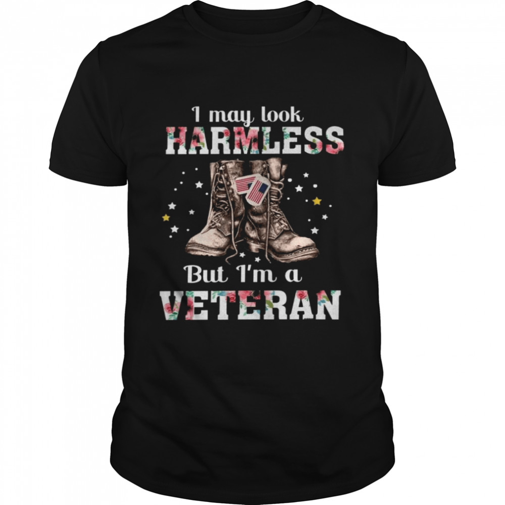 I May Look Harmless But Im A Veteran shirt