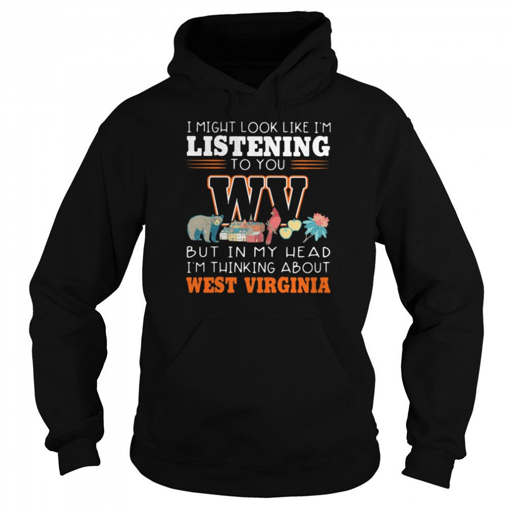 I Might Look Like I’m Listening To You But In My Head I’m Thinking About West Virginia Unisex Hoodie
