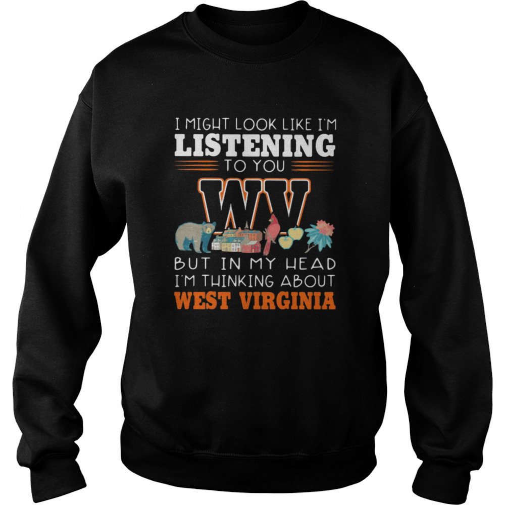 I Might Look Like I’m Listening To You But In My Head I’m Thinking About West Virginia Unisex Sweatshirt