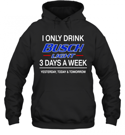 I Only Drink Busch Light 3 Days A Week Yesterday Today Tomorrow T-Shirt Unisex Hoodie