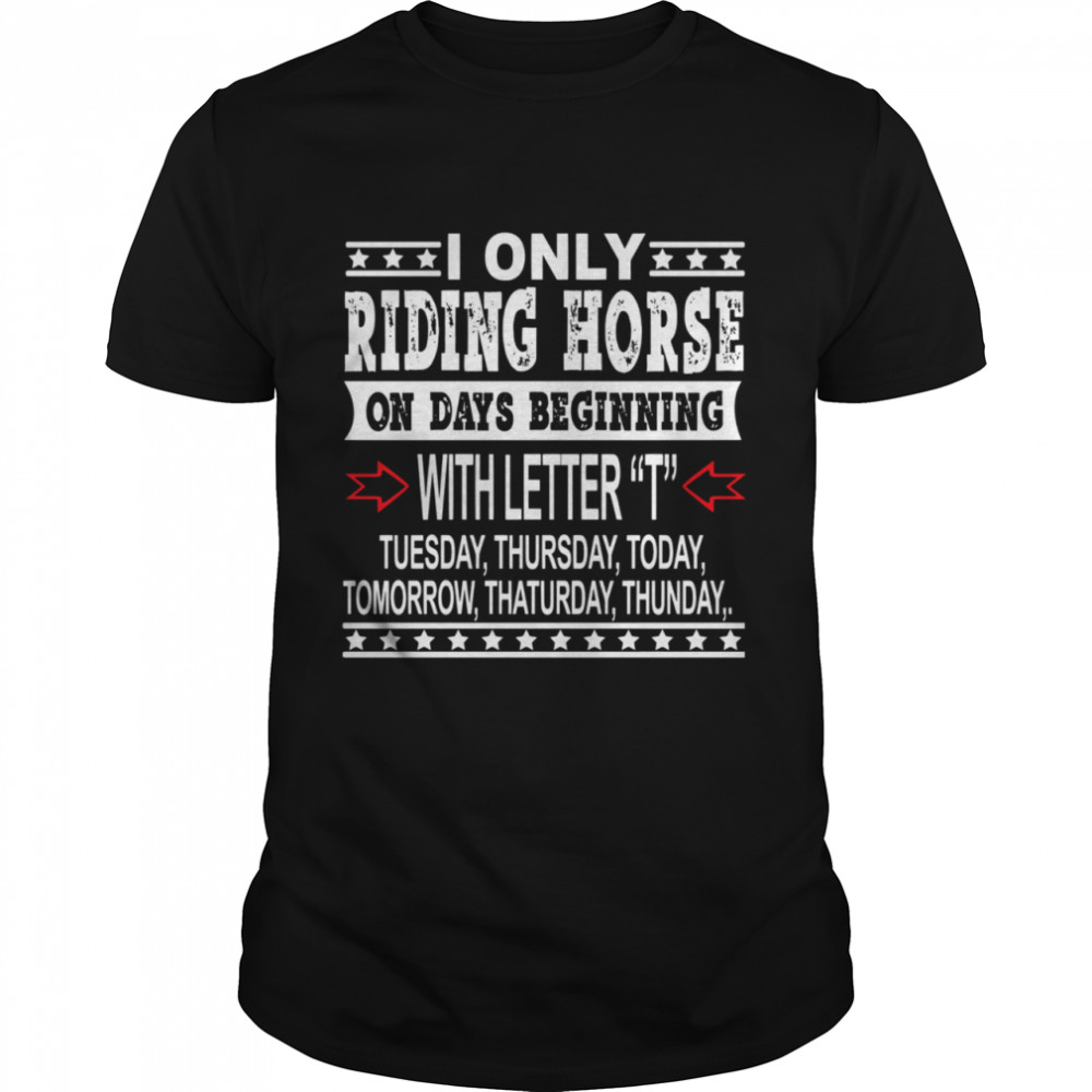 I Only Riding Horse On Days Beginning With Letter Tuesday Thursdat Todat Tomorrow Thaturday Thunday shirt