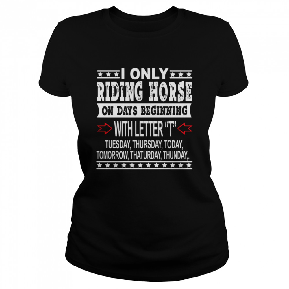 I Only Riding Horse On Days Beginning With Letter Tuesday Thursdat Todat Tomorrow Thaturday Thunday Classic Women's T-shirt