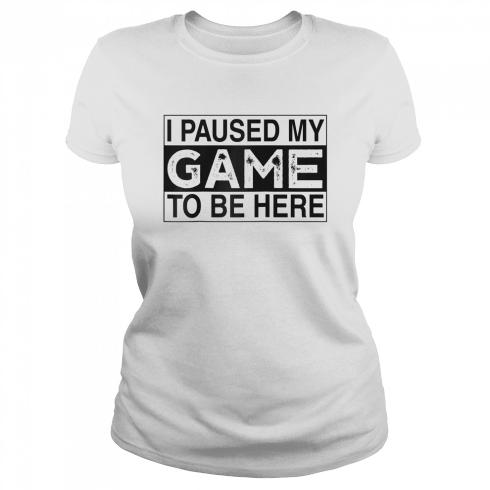 I Paused My Game to Be Here Classic Women's T-shirt