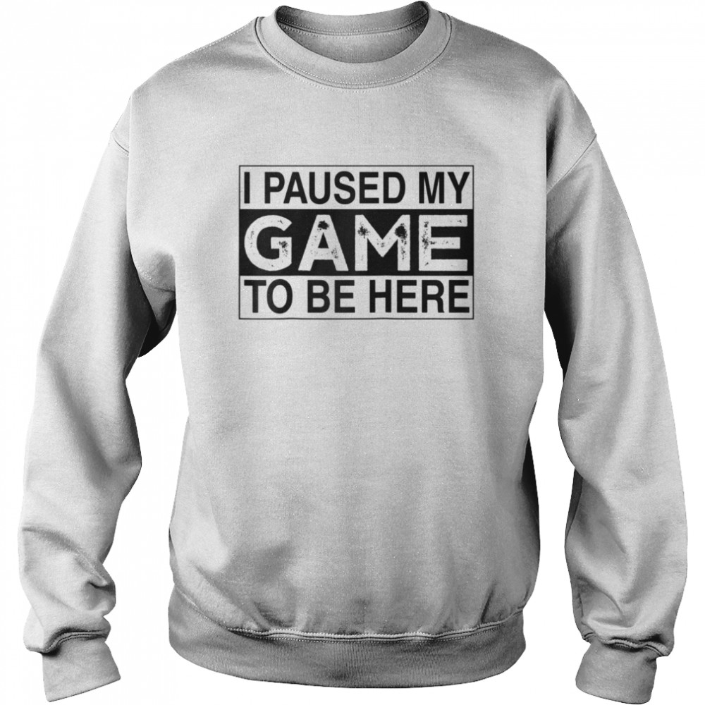 I Paused My Game to Be Here Unisex Sweatshirt
