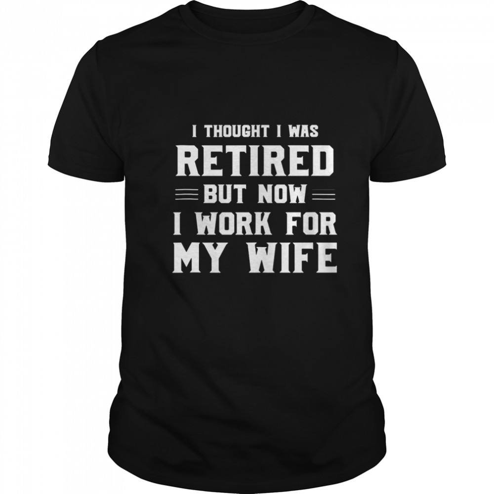 I Thought I Was Retired Work For Wife Retirement Joke shirt