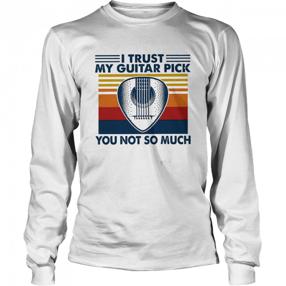 I Trust My Guitar Pick You Not So Much Long Sleeved T-shirt