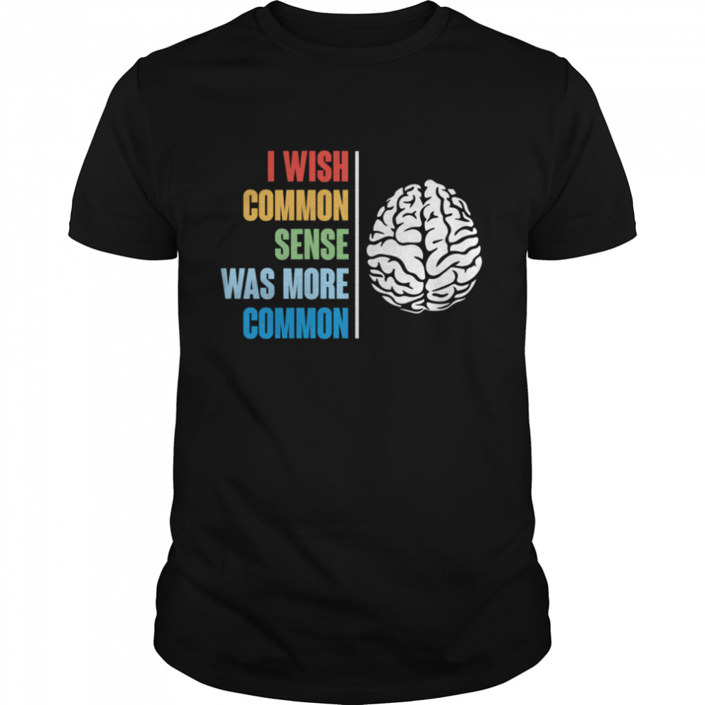 I Wish Common Sense Was More Common shirt