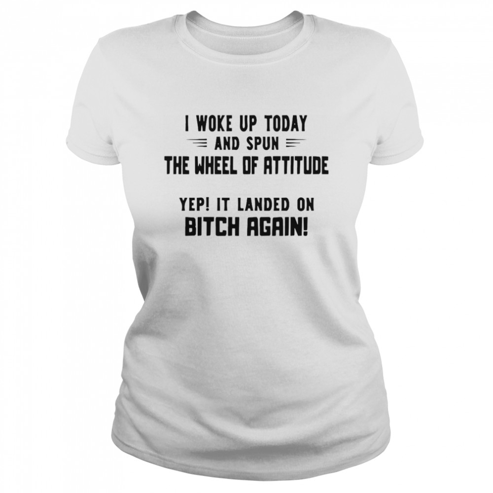 I Woke Up Today And Spun The Wheel Of Attitude Yep It Landed On Bitch Again Classic Women's T-shirt