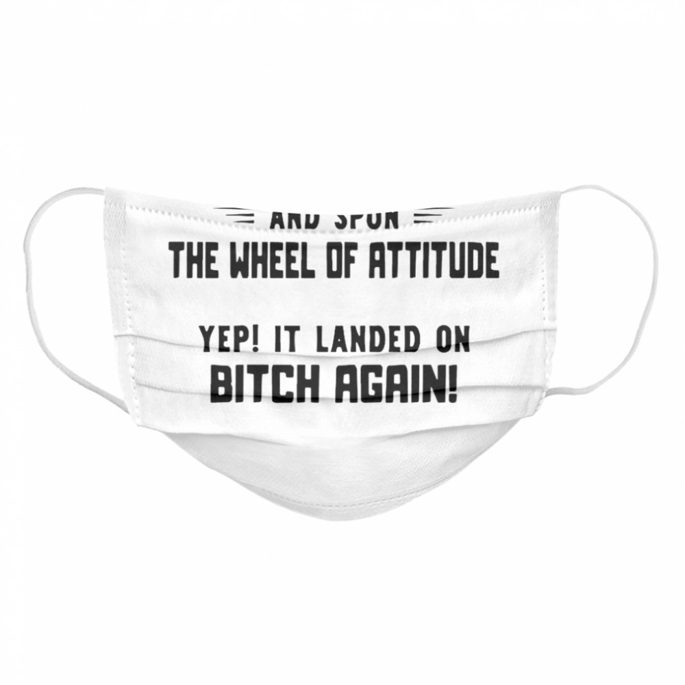 I Woke Up Today And Spun The Wheel Of Attitude Yep It Landed On Bitch Again Cloth Face Mask