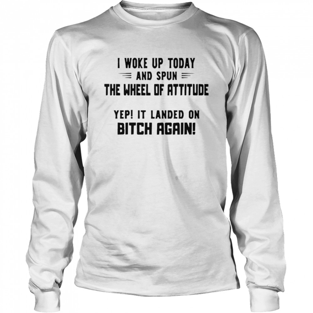 I Woke Up Today And Spun The Wheel Of Attitude Yep It Landed On Bitch Again Long Sleeved T-shirt