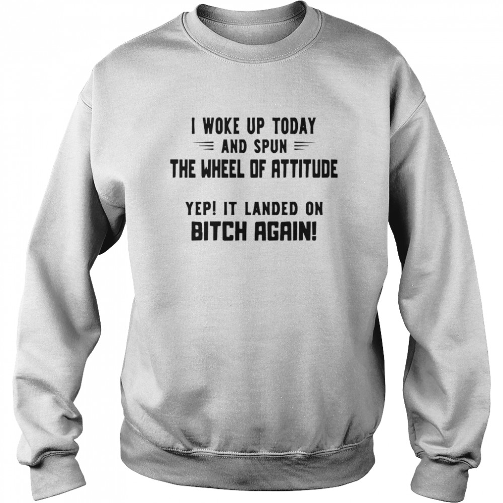 I Woke Up Today And Spun The Wheel Of Attitude Yep It Landed On Bitch Again Unisex Sweatshirt
