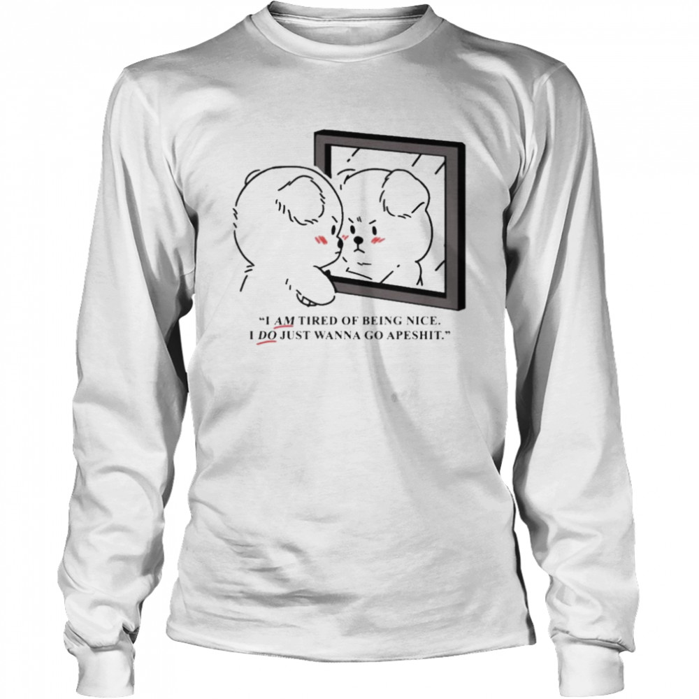 I am tired of being nice I do just wanna go apeshit Long Sleeved T-shirt