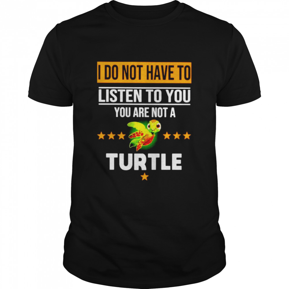 I do not have to listen to you are not a Turtle shirt
