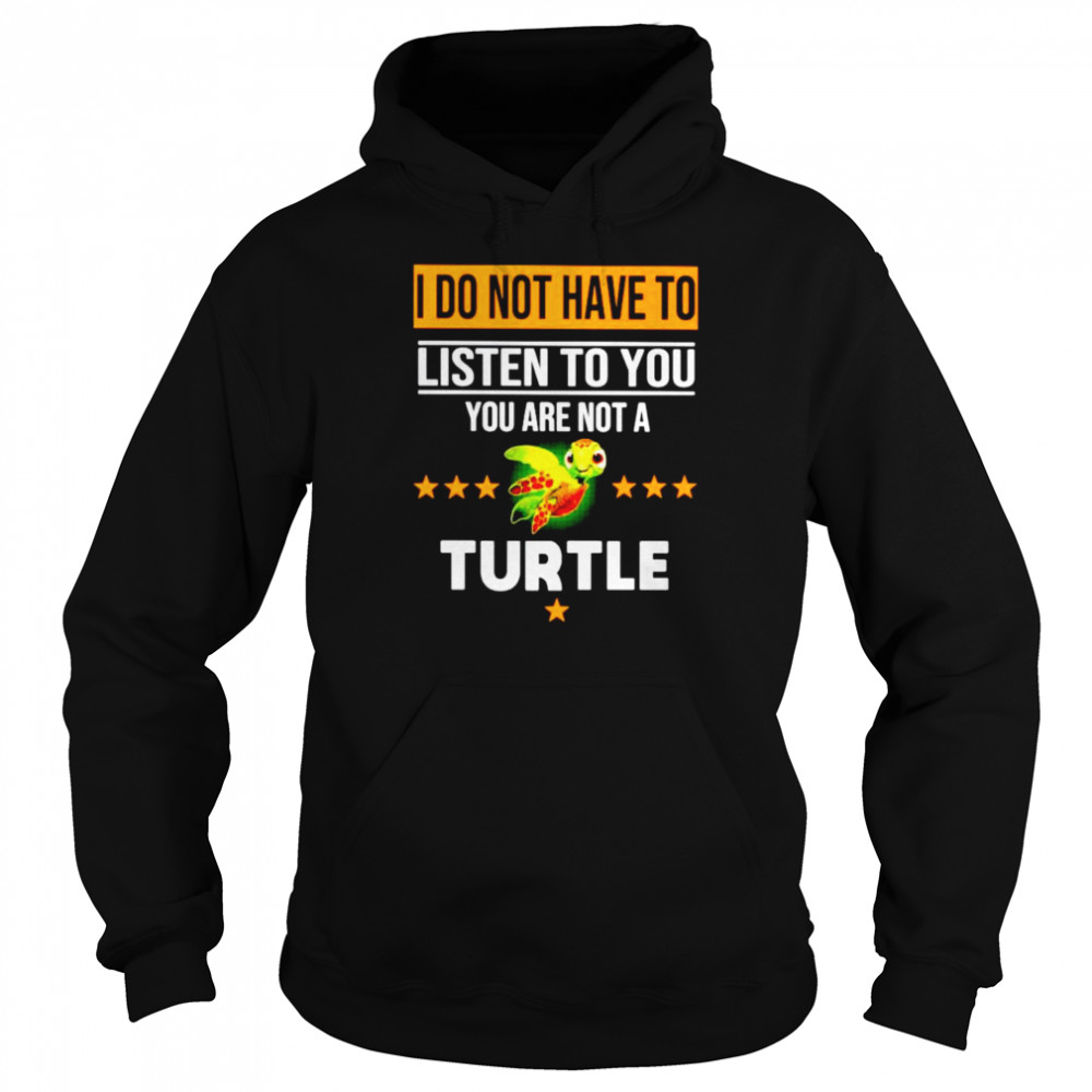 I do not have to listen to you are not a Turtle Unisex Hoodie