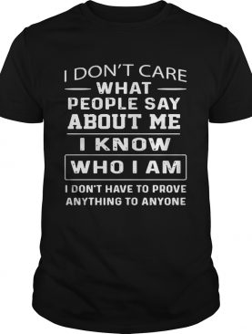 I dont care what people say about me I know who I am and I dont have to prove anything to anyone sh
