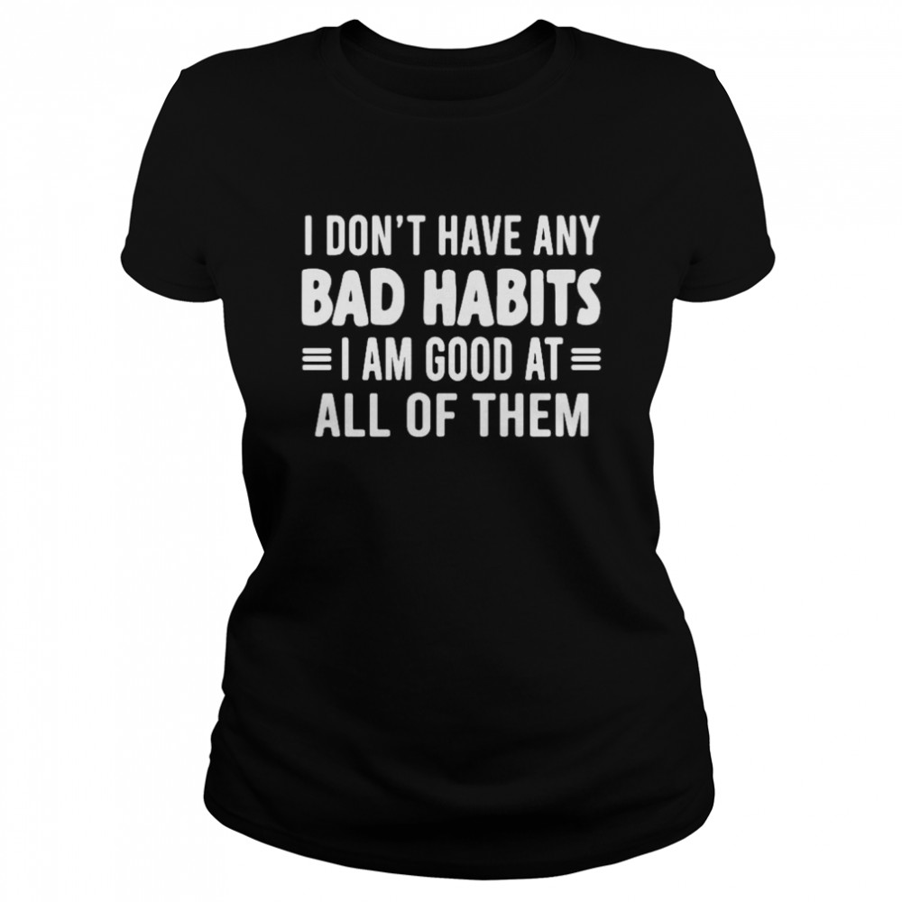 I dont have any bad habits I am good at all of them Classic Women's T-shirt