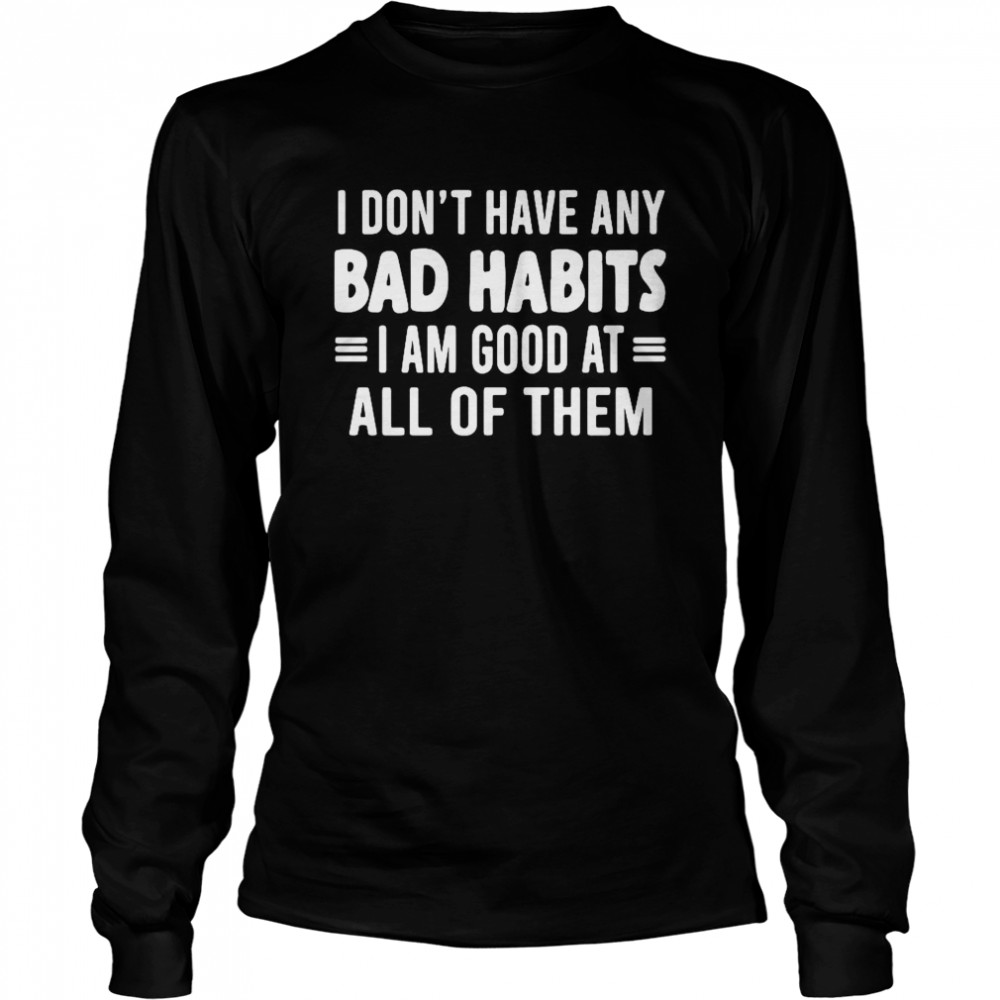 I dont have any bad habits I am good at all of them Long Sleeved T-shirt