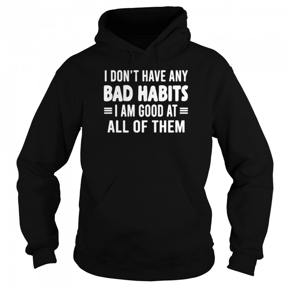 I dont have any bad habits I am good at all of them Unisex Hoodie