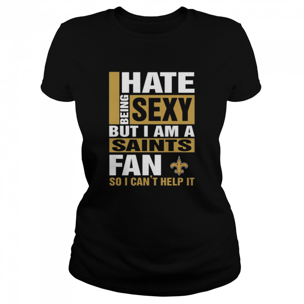 I hate being sexy but I am a New Orleans Saints fan so I cant help it Classic Women's T-shirt