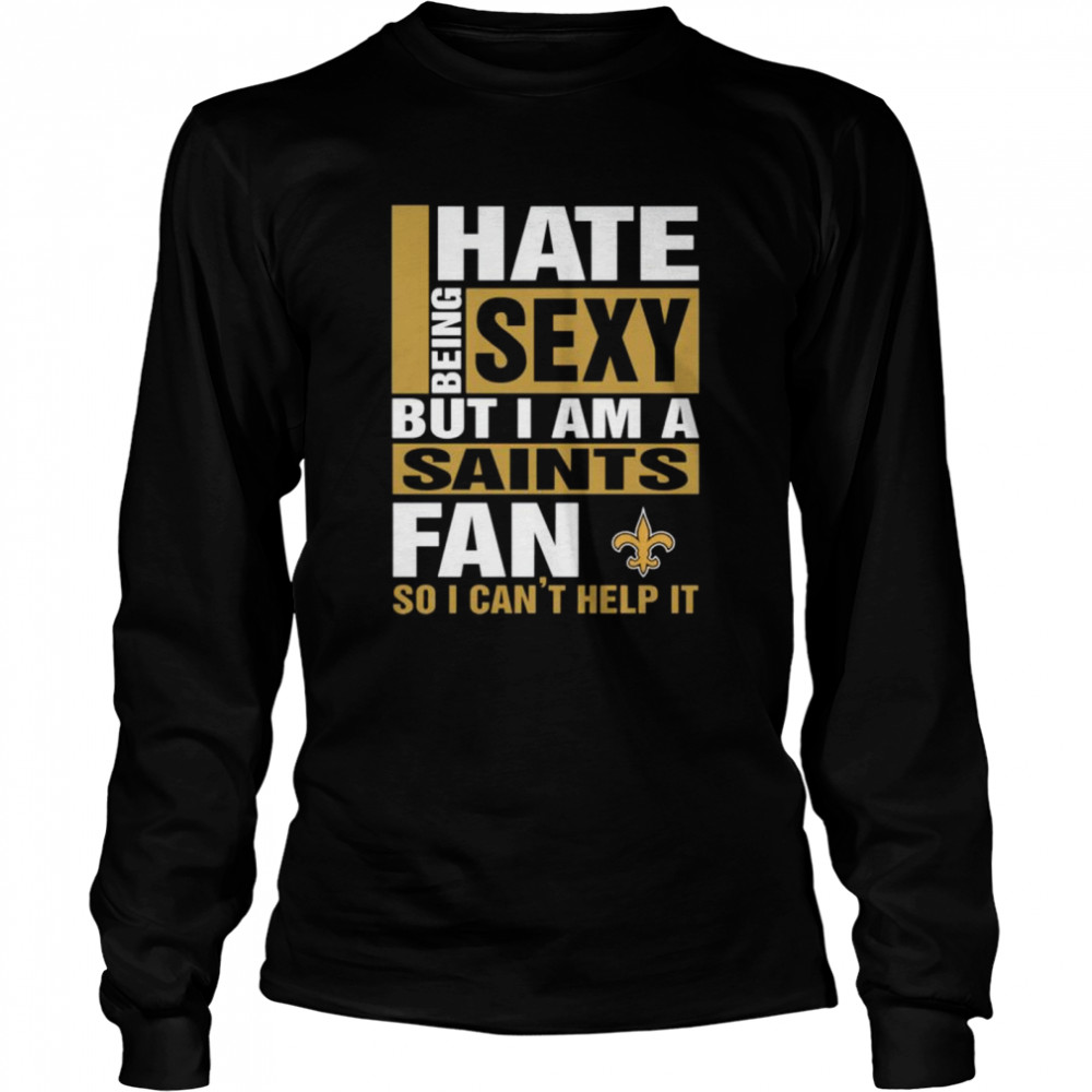 I hate being sexy but I am a New Orleans Saints fan so I cant help it Long Sleeved T-shirt