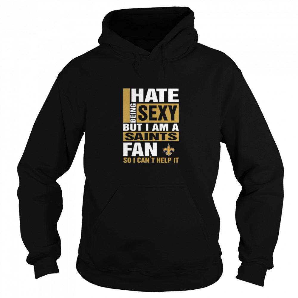 I hate being sexy but I am a New Orleans Saints fan so I cant help it Unisex Hoodie