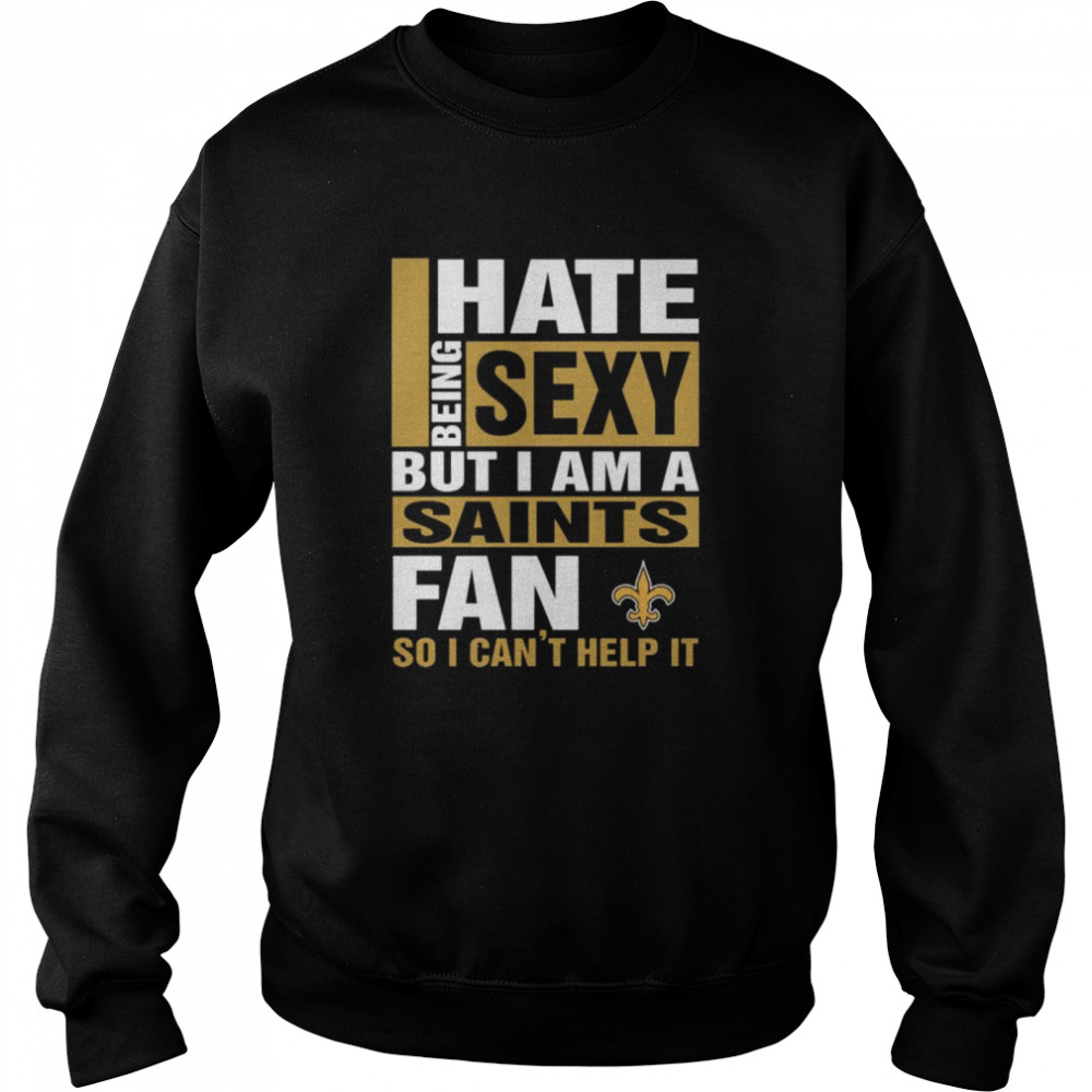 I hate being sexy but I am a New Orleans Saints fan so I cant help it Unisex Sweatshirt
