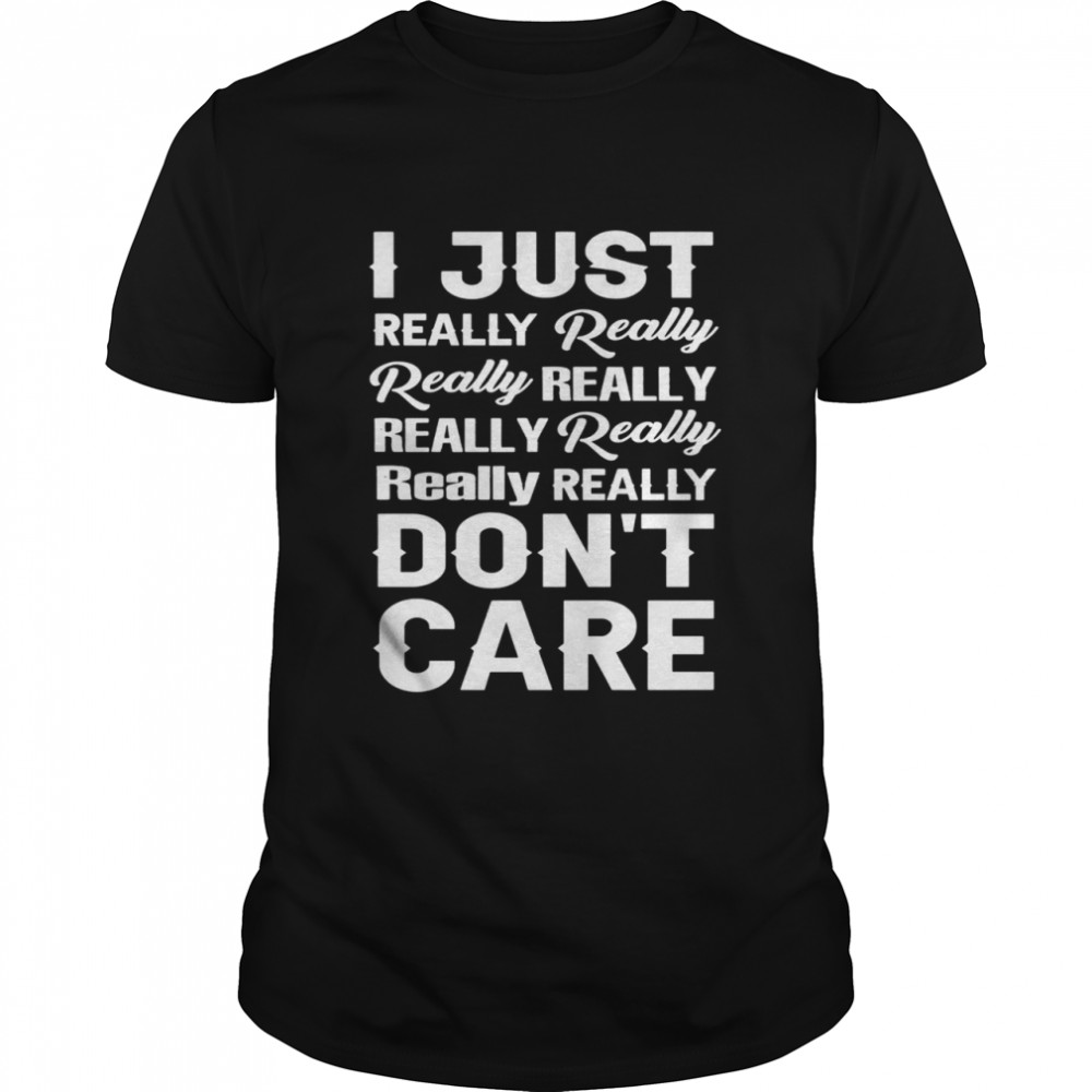 I just really really really really really really really dont care shirt