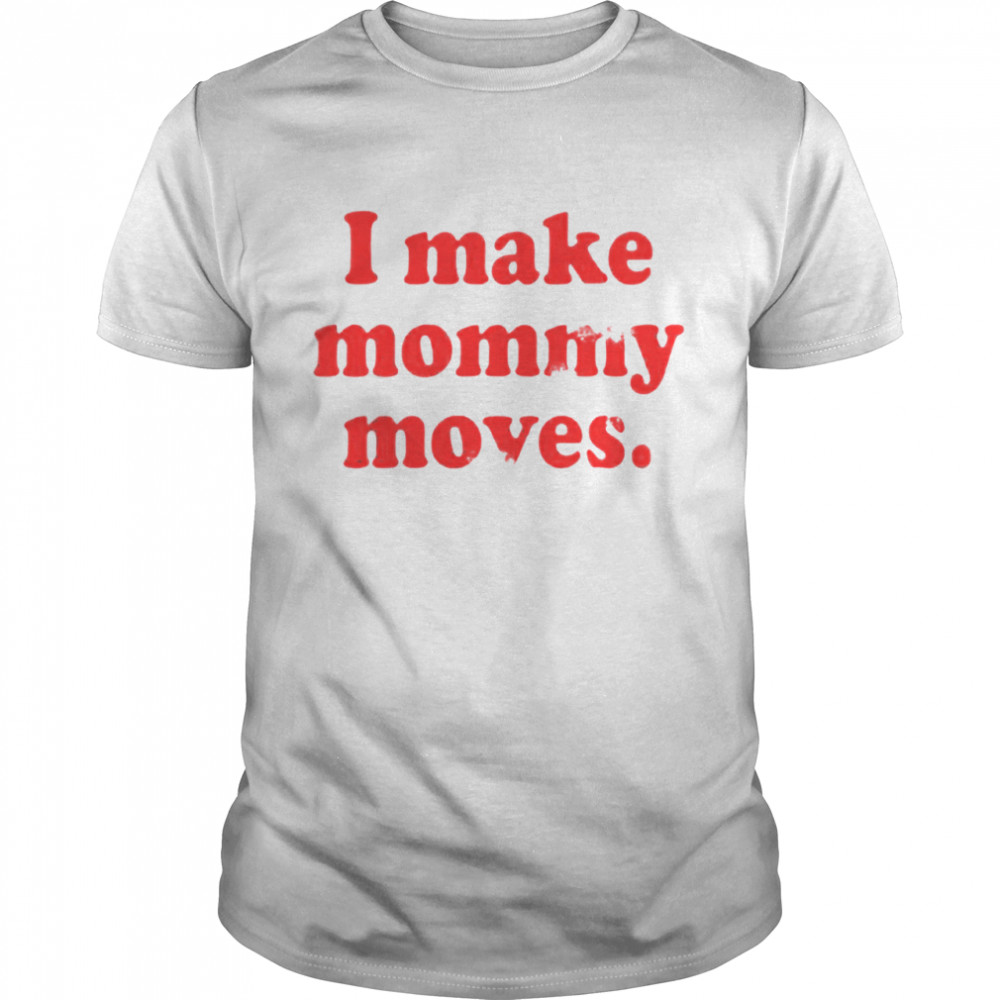 I make mommy moves shirt