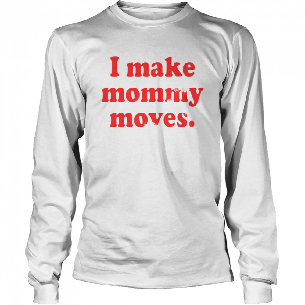 I make mommy moves Long Sleeved T-shirt