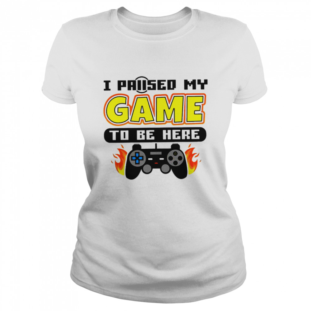 I paused my game to be here Classic Women's T-shirt
